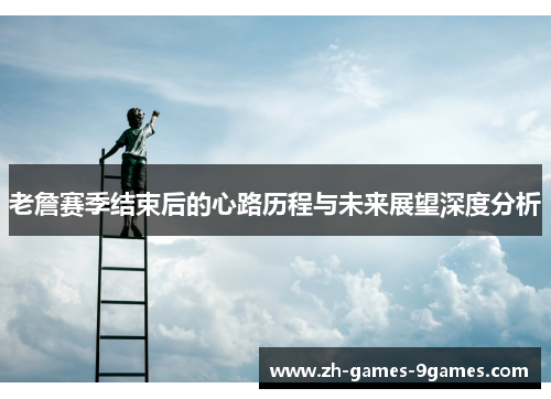 老詹赛季结束后的心路历程与未来展望深度分析