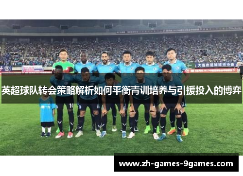 英超球队转会策略解析如何平衡青训培养与引援投入的博弈