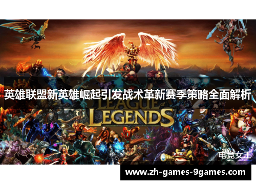英雄联盟新英雄崛起引发战术革新赛季策略全面解析