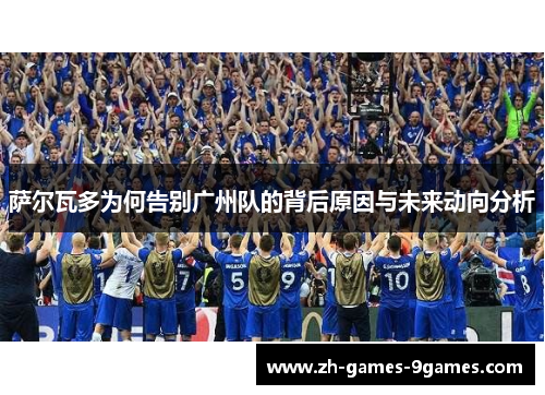 萨尔瓦多为何告别广州队的背后原因与未来动向分析