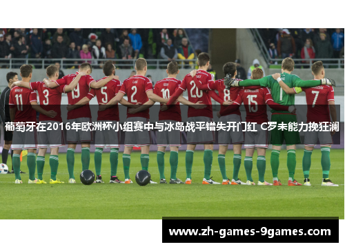 葡萄牙在2016年欧洲杯小组赛中与冰岛战平错失开门红 C罗未能力挽狂澜