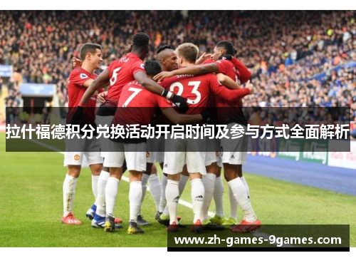 拉什福德积分兑换活动开启时间及参与方式全面解析