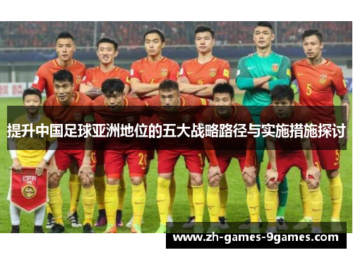 提升中国足球亚洲地位的五大战略路径与实施措施探讨