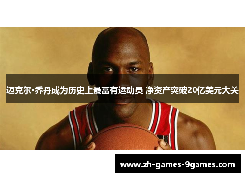 迈克尔·乔丹成为历史上最富有运动员 净资产突破20亿美元大关