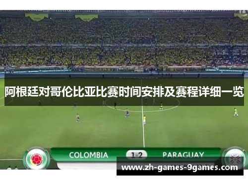 阿根廷对哥伦比亚比赛时间安排及赛程详细一览