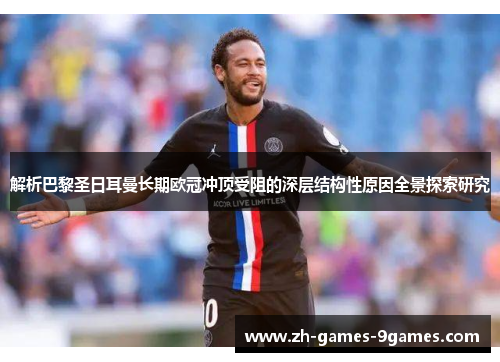 解析巴黎圣日耳曼长期欧冠冲顶受阻的深层结构性原因全景探索研究