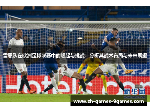 雷恩队在欧洲足球联赛中的崛起与挑战：分析其战术布局与未来展望
