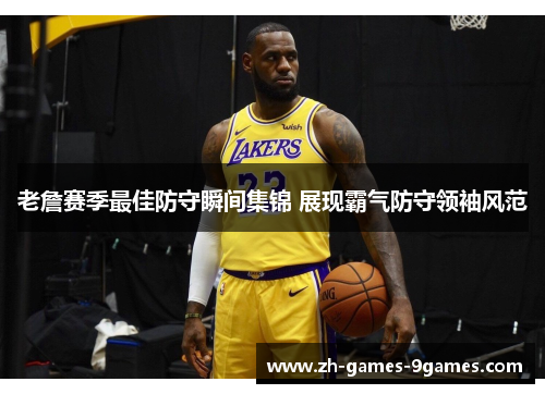 老詹赛季最佳防守瞬间集锦 展现霸气防守领袖风范