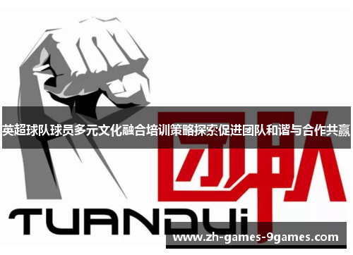 英超球队球员多元文化融合培训策略探索促进团队和谐与合作共赢