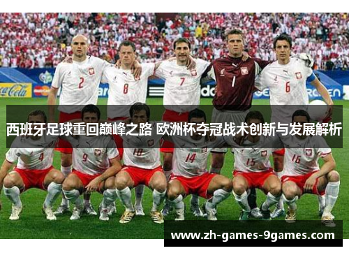 西班牙足球重回巅峰之路 欧洲杯夺冠战术创新与发展解析