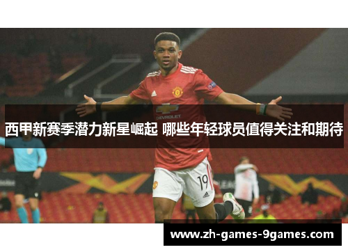 西甲新赛季潜力新星崛起 哪些年轻球员值得关注和期待