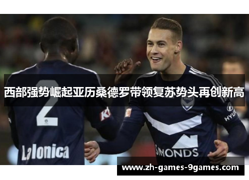 西部强势崛起亚历桑德罗带领复苏势头再创新高