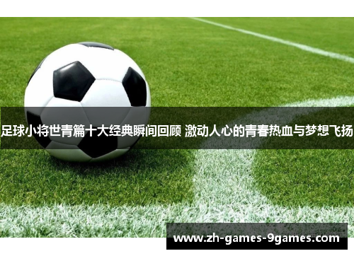 足球小将世青篇十大经典瞬间回顾 激动人心的青春热血与梦想飞扬