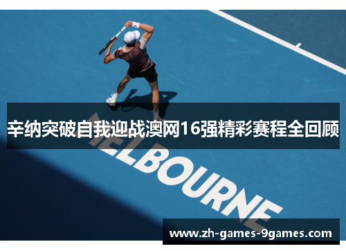 辛纳突破自我迎战澳网16强精彩赛程全回顾