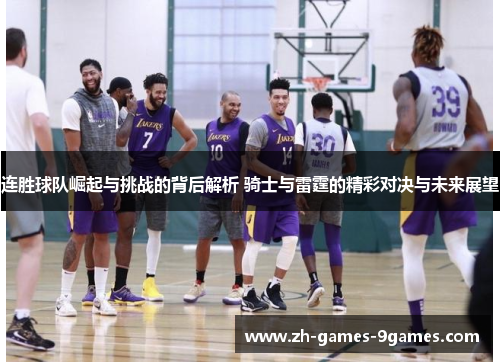 连胜球队崛起与挑战的背后解析 骑士与雷霆的精彩对决与未来展望