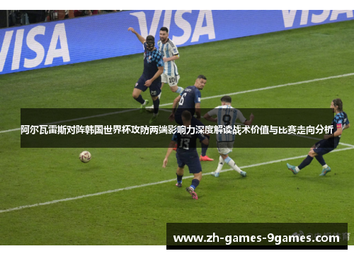 阿尔瓦雷斯对阵韩国世界杯攻防两端影响力深度解读战术价值与比赛走向分析