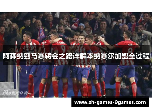 阿森纳到马赛转会之路详解本纳赛尔加盟全过程