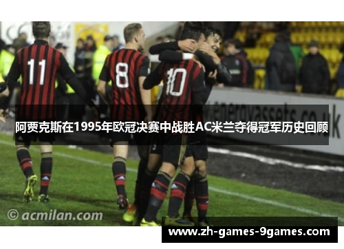 阿贾克斯在1995年欧冠决赛中战胜AC米兰夺得冠军历史回顾