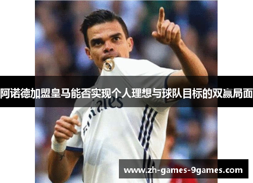 阿诺德加盟皇马能否实现个人理想与球队目标的双赢局面