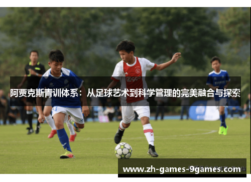 阿贾克斯青训体系：从足球艺术到科学管理的完美融合与探索