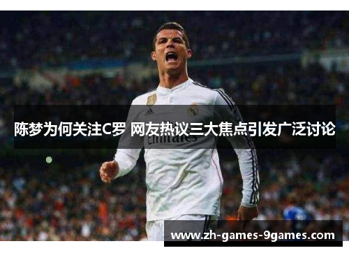 陈梦为何关注C罗 网友热议三大焦点引发广泛讨论