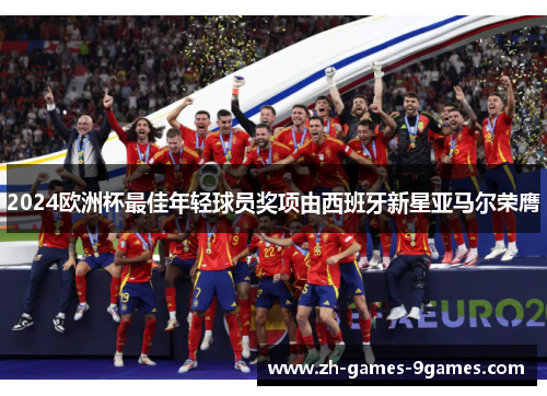 2024欧洲杯最佳年轻球员奖项由西班牙新星亚马尔荣膺