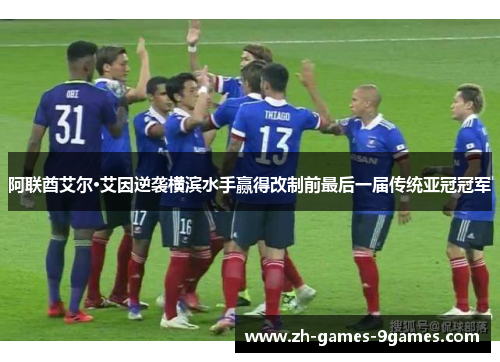 阿联酋艾尔·艾因逆袭横滨水手赢得改制前最后一届传统亚冠冠军