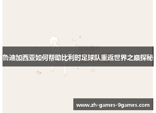 鲁迪加西亚如何帮助比利时足球队重返世界之巅探秘