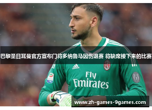 巴黎圣日耳曼官方宣布门将多纳鲁马因伤退赛 将缺席接下来的比赛
